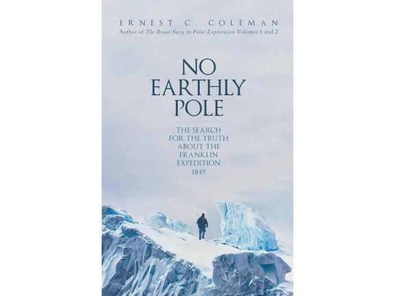 No Earthly Pole: The Search for the Truth about the Franklin Expedition 1845