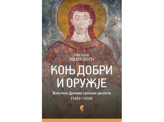 Konj dobri i oružje. Vlastela Države srpskih despota (1402-1459) - Miloš Ivanović