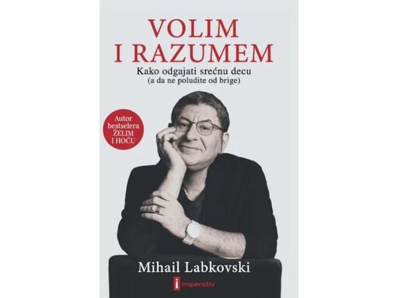 Volim i razumem - Kako odgajati srećnu decu (a da ne poludite od brige) - Mihail Labkovski