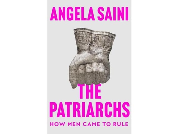 The Patriarchs: How Men Came to Rule - Angela Saini