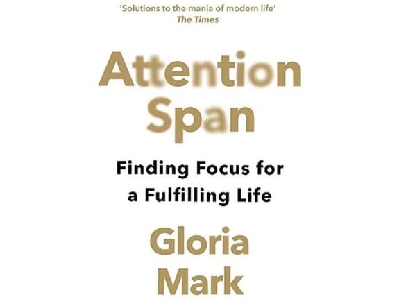Attention Span: Finding Focus for a Fulfilling Life - Gloria Mark