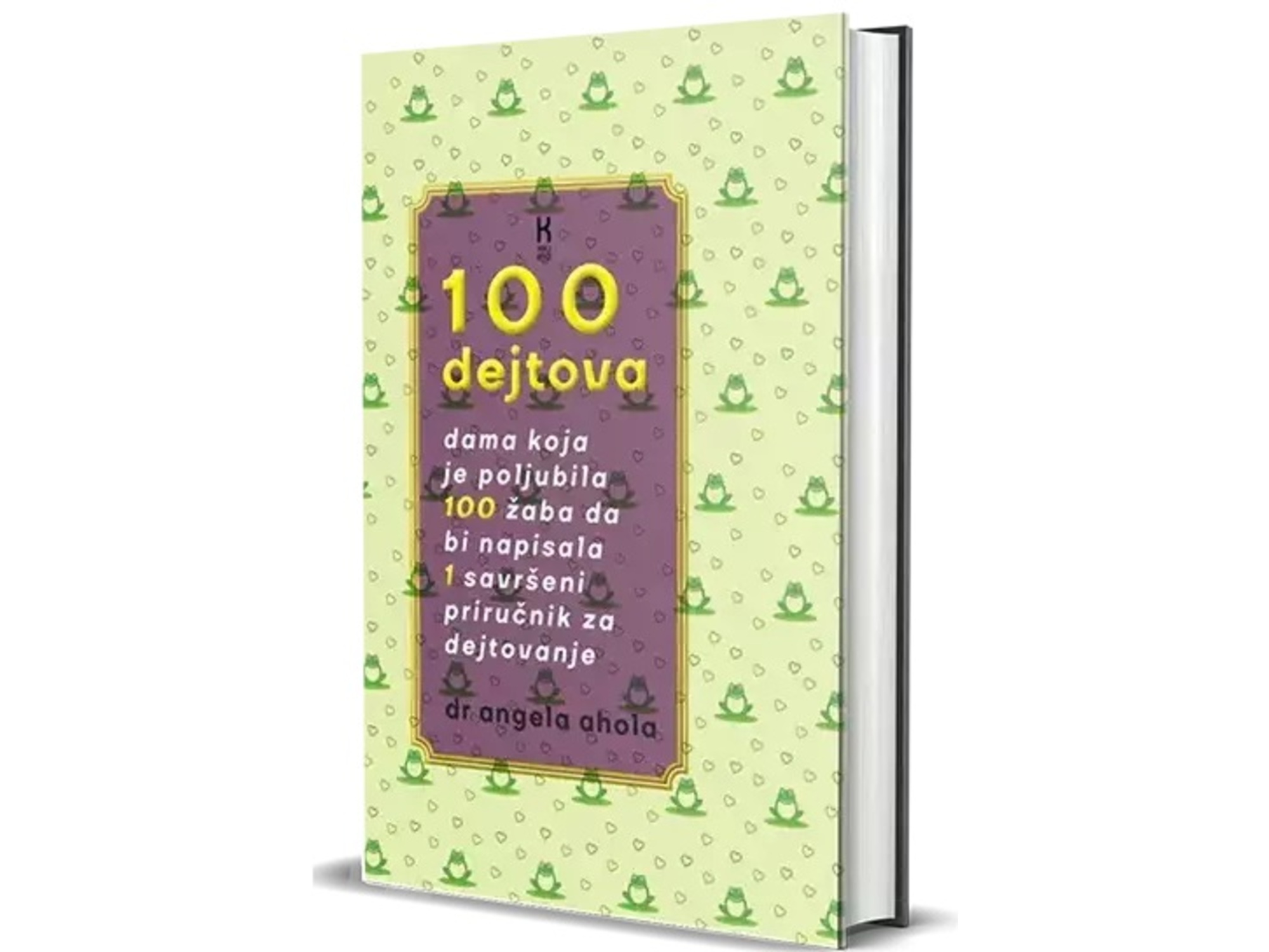 100 dejtova: dama koja je poljubila 100 žaba da bi napisala jedan savršeni priručnik za dejtovanje - Angela Ahola